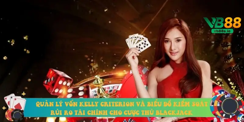 Quản lý vốn Kelly Criterion và biểu đồ kiểm soát rủi ro tài chính cho cược thủ Blackjack
