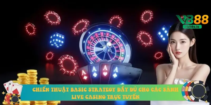 Chiến thuật Basic Strategy đầy đủ cho các sảnh Live Casino trực tuyến