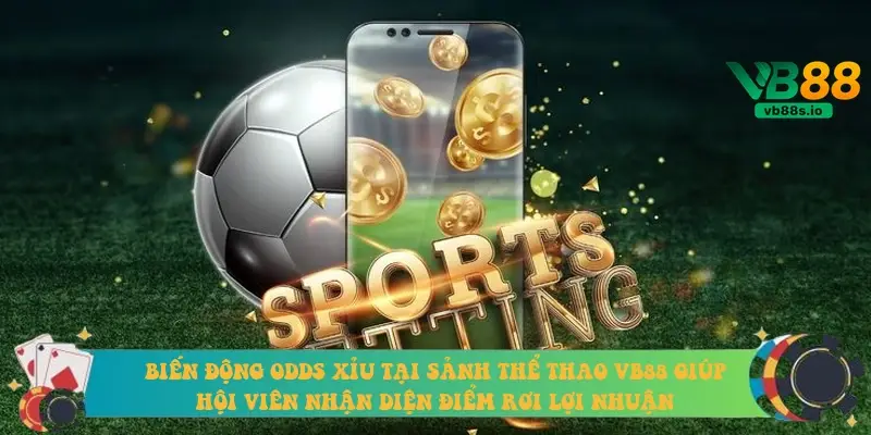Biến động Odds Xỉu tại sảnh thể thao VB88 giúp hội viên nhận diện điểm rơi lợi nhuận