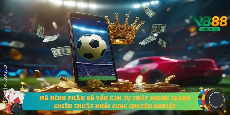 Mô hình phân bổ vốn kim tự tháp ngược trong chiến thuật nhồi cược chuyên nghiệp