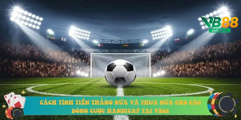 Cách tính tiền thắng nửa và thua nửa cho các dòng cược Handicap tại VB88