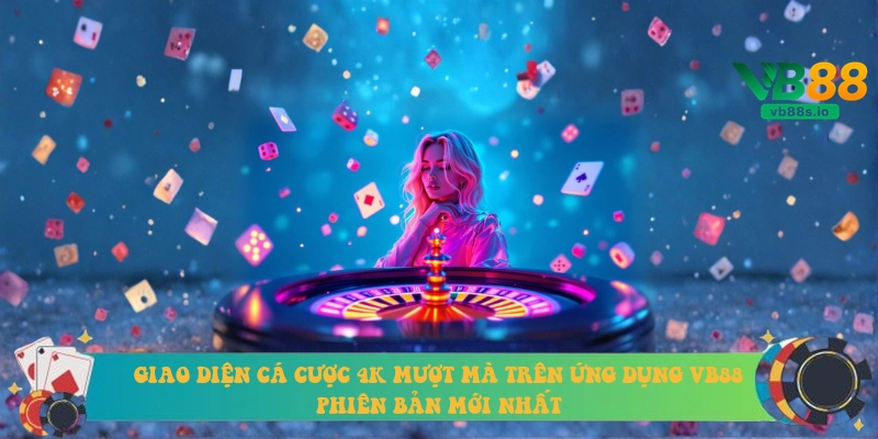 Giao diện cá cược 4K mượt mà trên ứng dụng VB88 phiên bản mới nhất