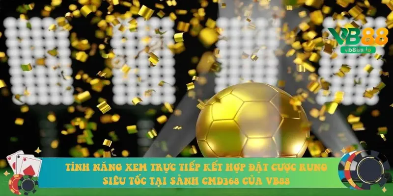 Tính năng xem trực tiếp kết hợp đặt cược rung siêu tốc tại sảnh CMD368 của VB88